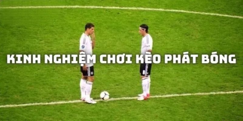 Kinh nghiệm chơi kèo giao bóng